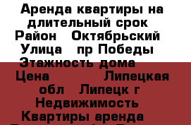 Аренда квартиры на длительный срок › Район ­ Октябрьский › Улица ­ пр,Победы › Этажность дома ­ 5 › Цена ­ 7 000 - Липецкая обл., Липецк г. Недвижимость » Квартиры аренда   . Липецкая обл.,Липецк г.